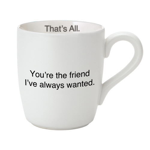 Friend I Always Wanted That's All Mug