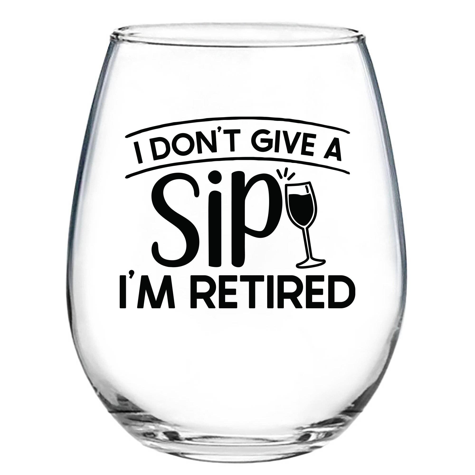 I Don't Give A Sip I'm Retired Wine Glass