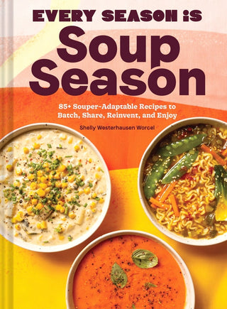 Every Season Is Soup Season: 85+ Adaptable Recipes
