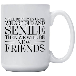 We'll Be Friends Until We Are Old And Senile Then We'll Be New Friends 15 oz ceramic coffee mug — a funny and heartfelt best friend gift, printed on both sides

